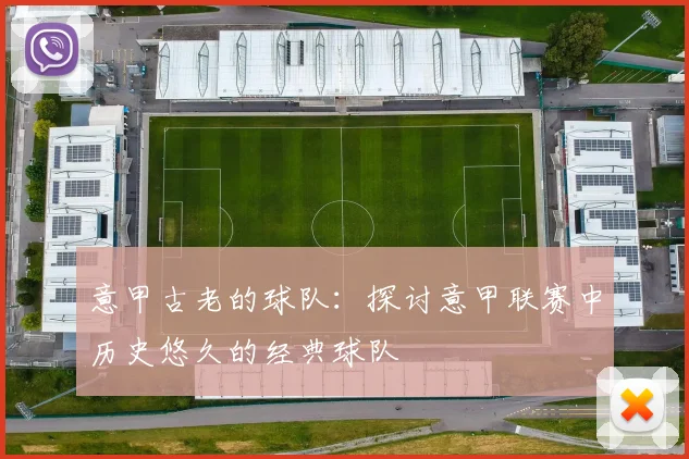 意甲古老的球队：探讨意甲联赛中历史悠久的经典球队