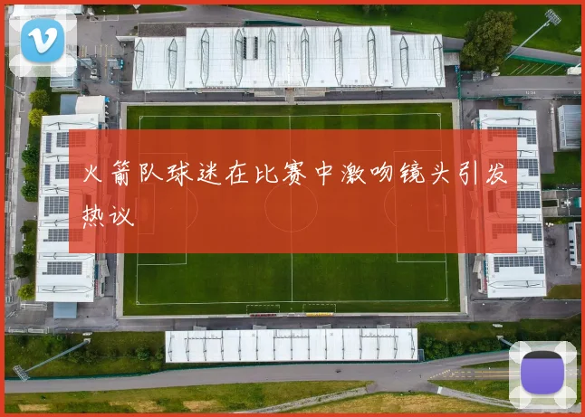 火箭队球迷在比赛中激吻镜头引发热议