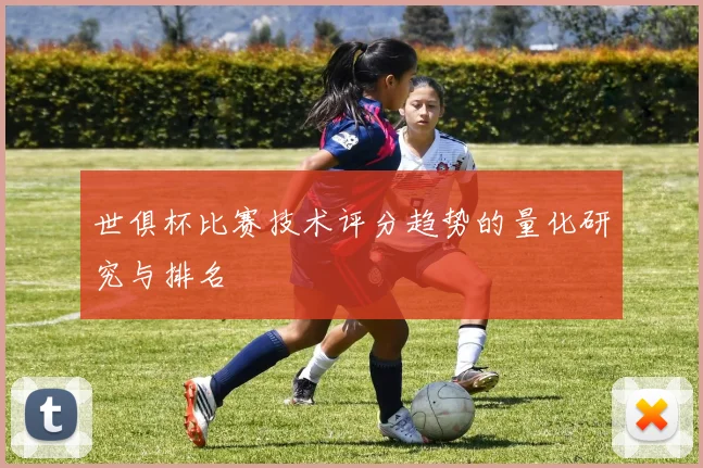 世俱杯比赛技术评分趋势的量化研究与排名