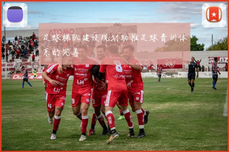 足球梯队建设规划助推足球青训体系的完善