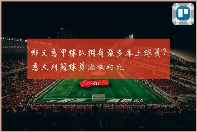 哪支意甲球队拥有最多本土球员？意大利籍球员比例对比