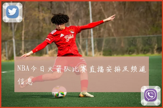 NBA今日火箭队比赛直播安排及频道信息