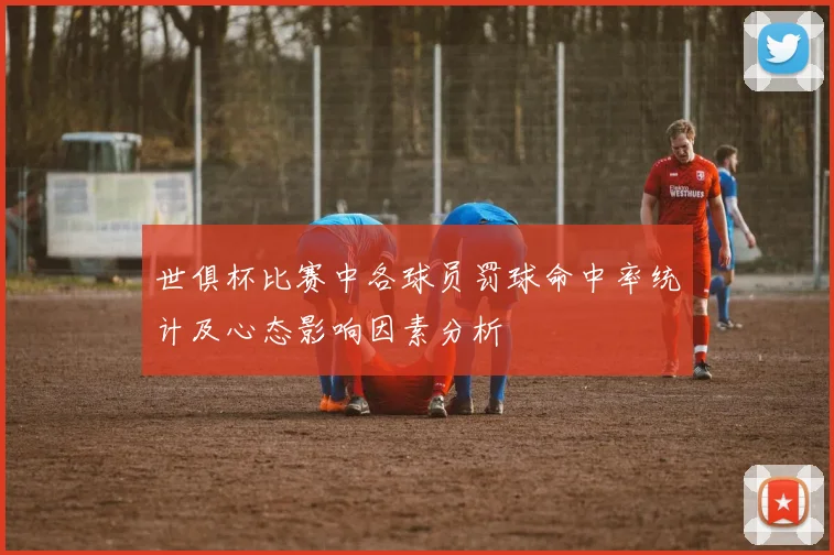 世俱杯比赛中各球员罚球命中率统计及心态影响因素分析
