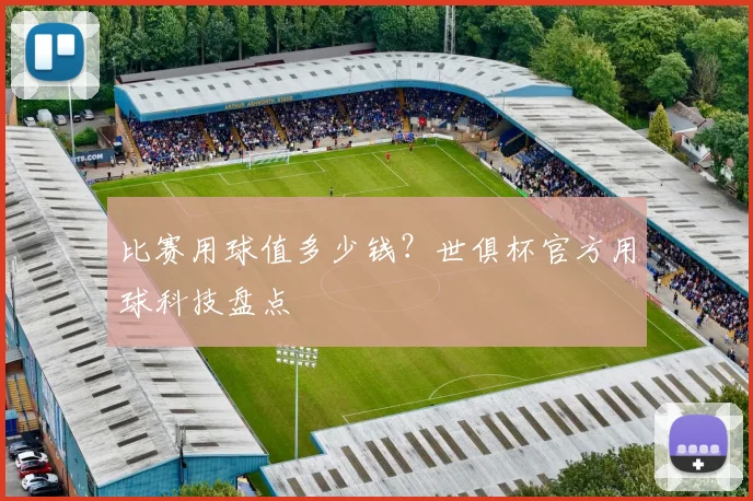 比赛用球值多少钱？世俱杯官方用球科技盘点