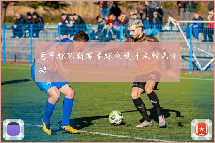 意甲球队新赛季球衣设计及特色介绍