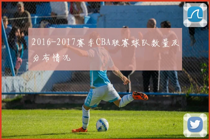 2016-2017赛季CBA联赛球队数量及分布情况