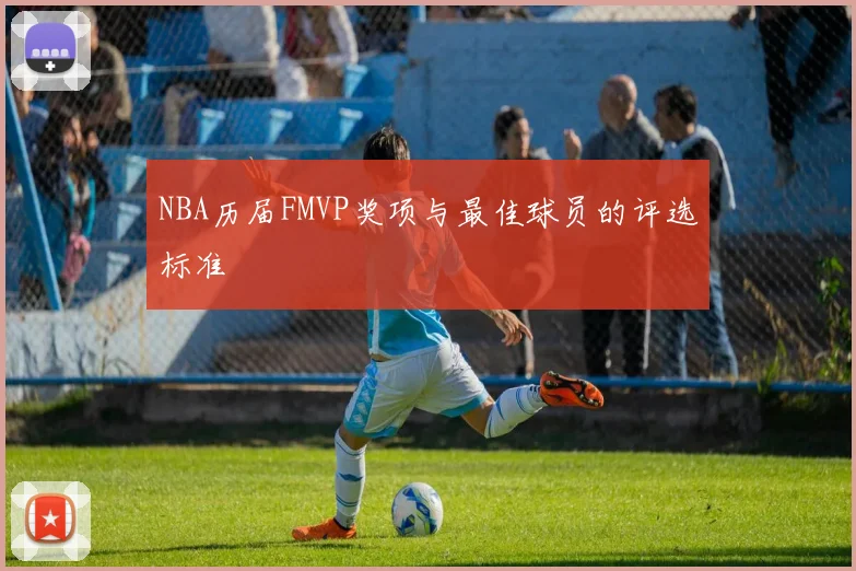 NBA历届FMVP奖项与最佳球员的评选标准